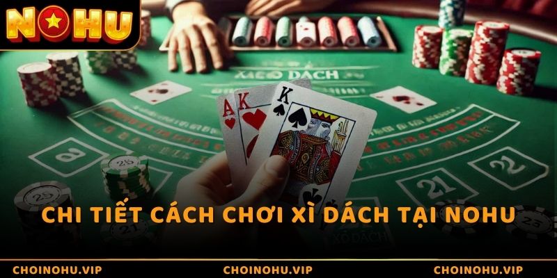 Chi tiết cách chơi xì dách tại Nohu