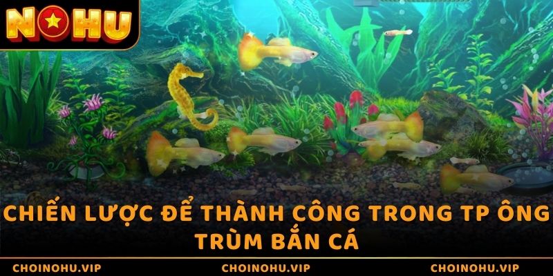 Chiến lược để thành công trong TP ông trùm bắn cá