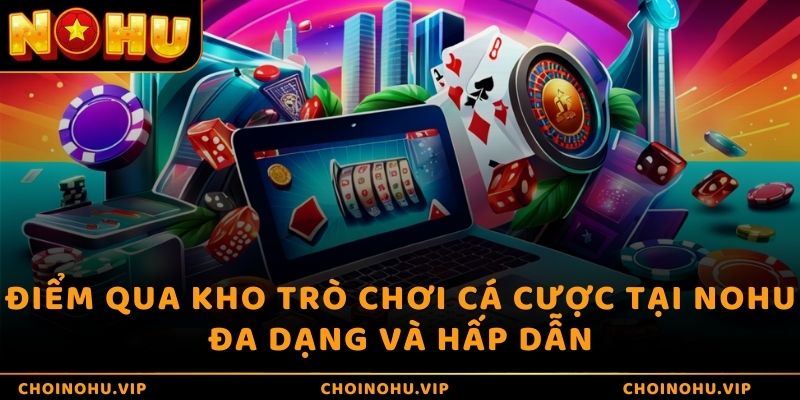 Điểm qua kho trò chơi cá cược tại nohu đa dạng và hấp dẫn