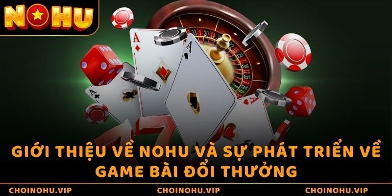 Giới thiệu về Nohu và sự phát triển về game bài đổi thưởng