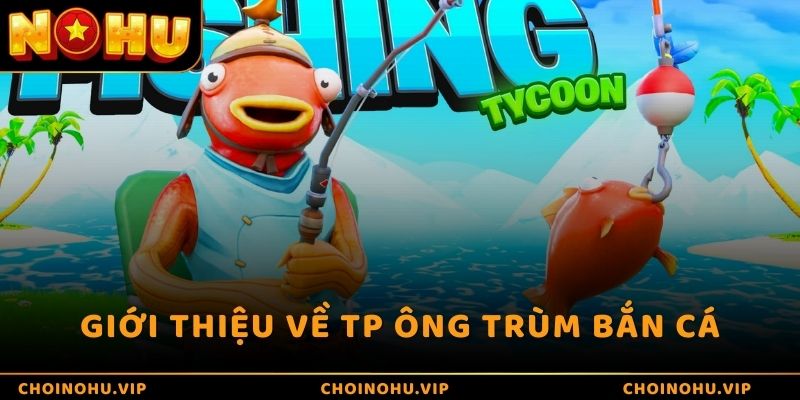 Giới thiệu về trò chơi TP ông trùm bắn cá