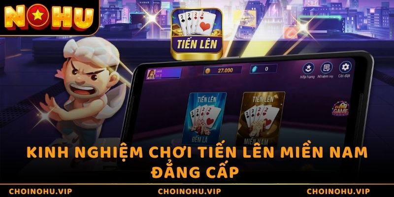 Kinh nghiệm chơi Tiến Lên Miền Nam đẳng cấp như cao thủ